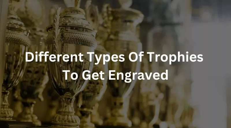 Different Types Of Trophies To Get Engraved